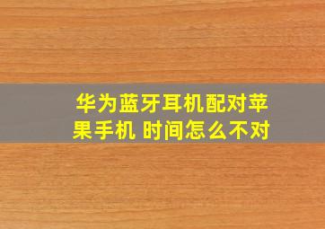 华为蓝牙耳机配对苹果手机 时间怎么不对